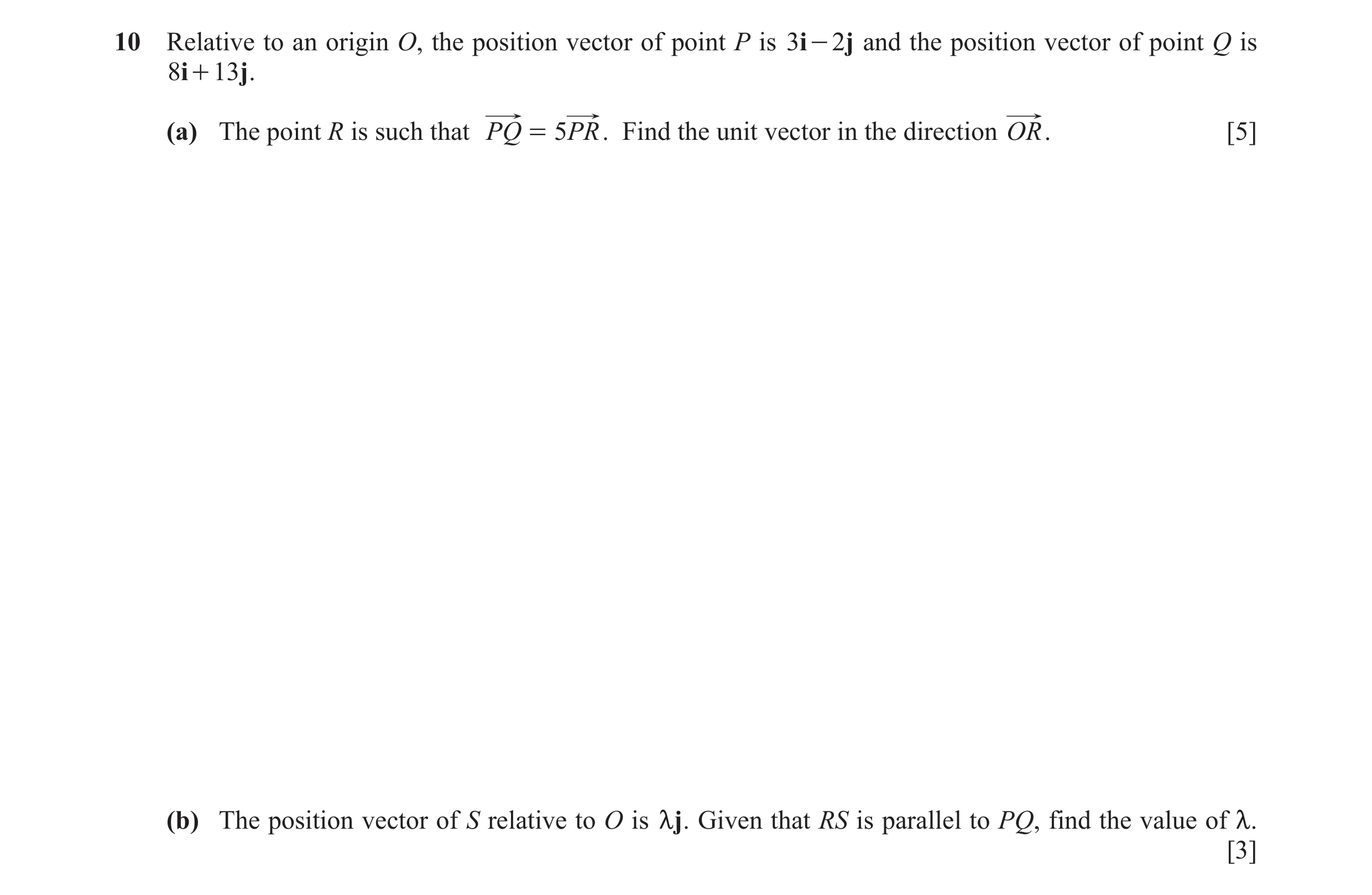 Question 10: Relative to an origin O, the position vector of point P is 3i - 2j and the position vector of point Q is 8i + 13j . (a) The point R is such…