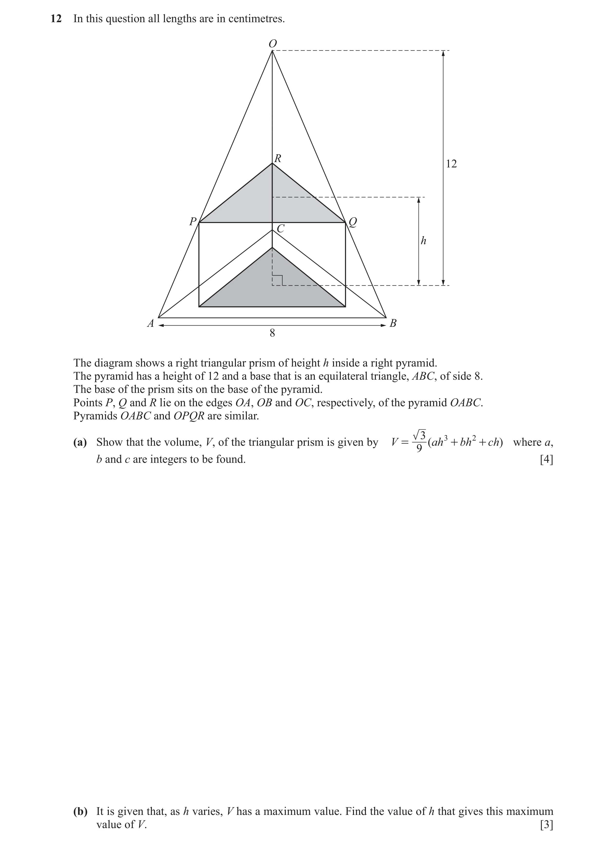 Question 7: In this question all lengths are in centimetres. O R 12 P Q C h A B 8 The diagram shows a right triangular prism of height h inside a right…