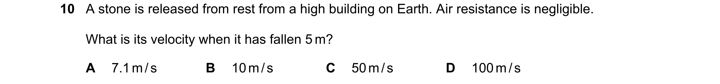Question 118: A stone is released from rest from a high building on Earth. Air resistance is negligible. What is its velocity when it has fallen 5 m? A 7…