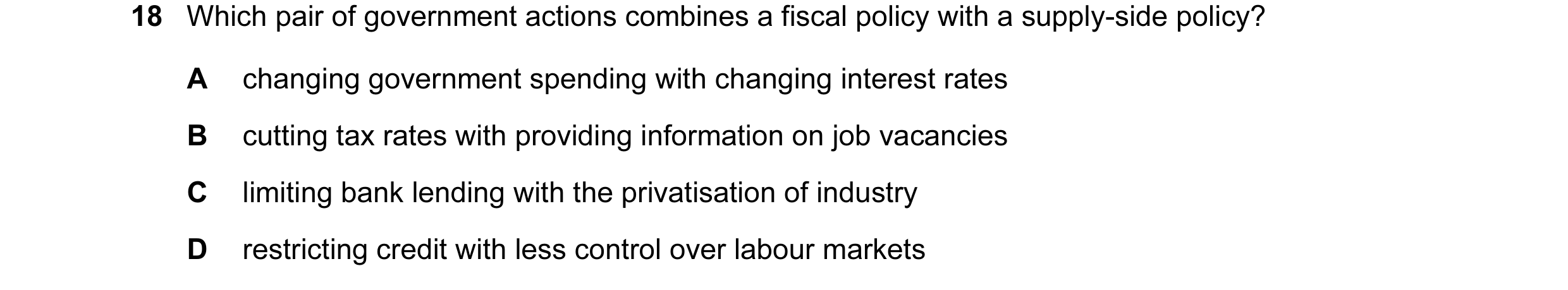 Question 68: Which pair of government actions combines a fiscal policy with a supply-side policy? A changing government spending with changing interest …