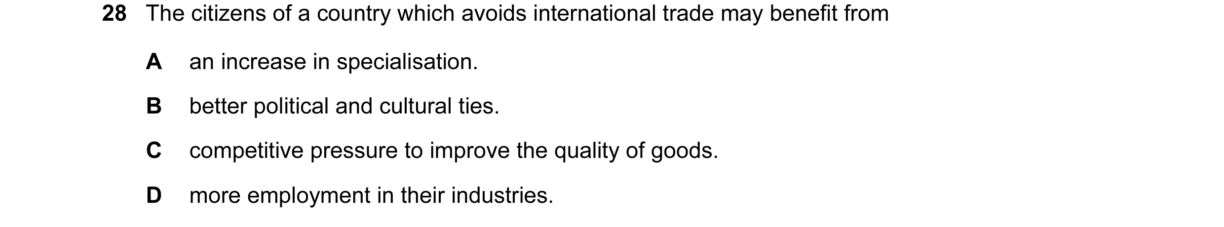 Question 22: The citizens of a country which avoids international trade may benefit from A an increase in specialisation. B better political and cultura…