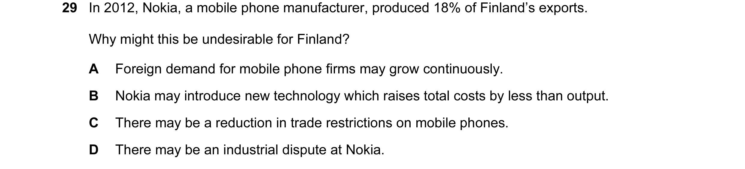 Question 23: In 2012, Nokia, a mobile phone manufacturer, produced 18% of Finland’s exports. Why might this be undesirable for Finland? A Foreign demand…
