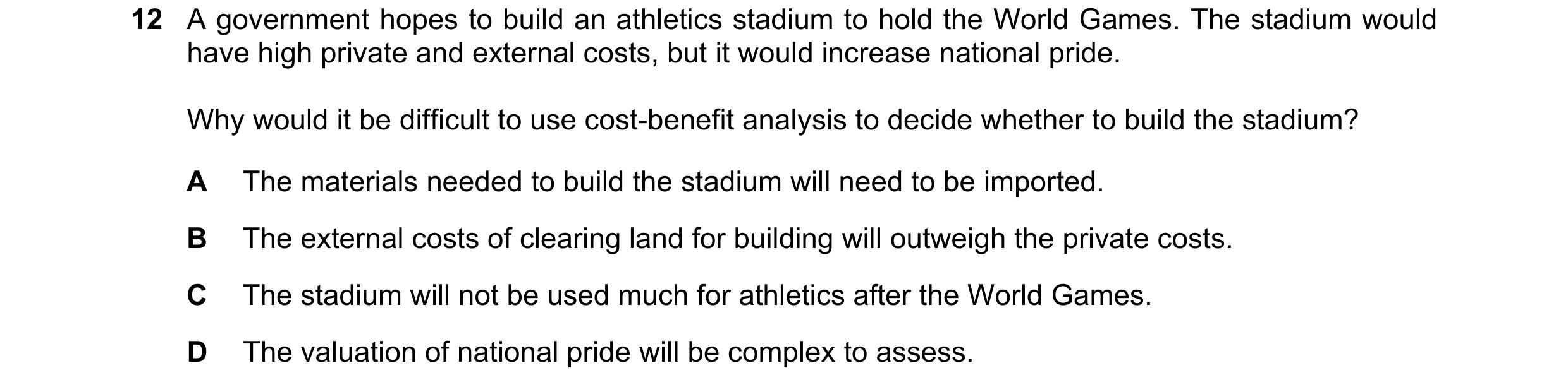 Question 89: A government hopes to build an athletics stadium to hold the World Games. The stadium would have high private and external costs, but it wo…