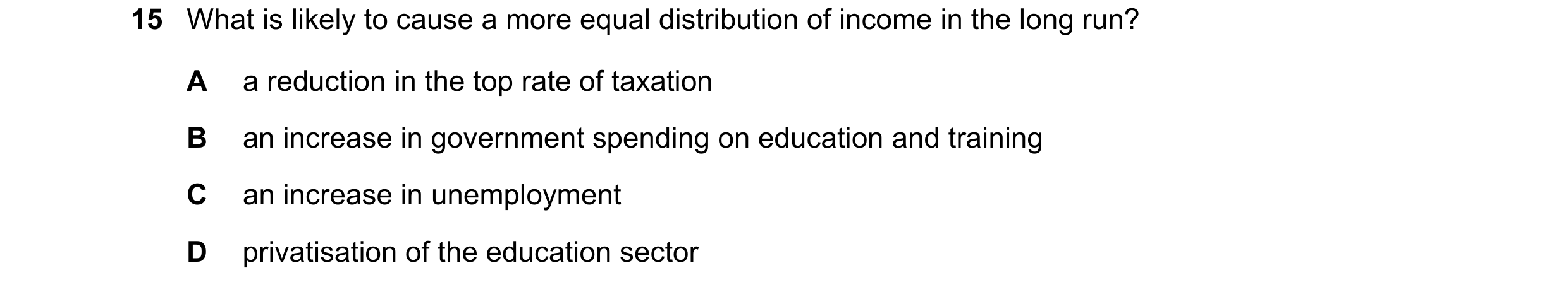 Question 76: What is likely to cause a more equal distribution of income in the long run? A a reduction in the top rate of taxation B an increase in gov…