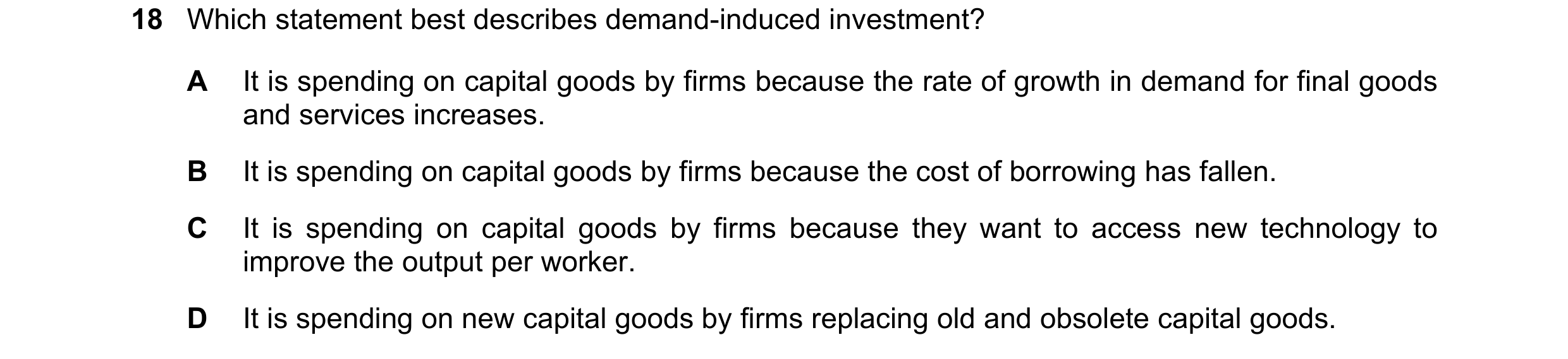 Question 21: Which statement best describes demand-induced investment? A It is spending on capital goods by firms because the rate of growth in demand f…