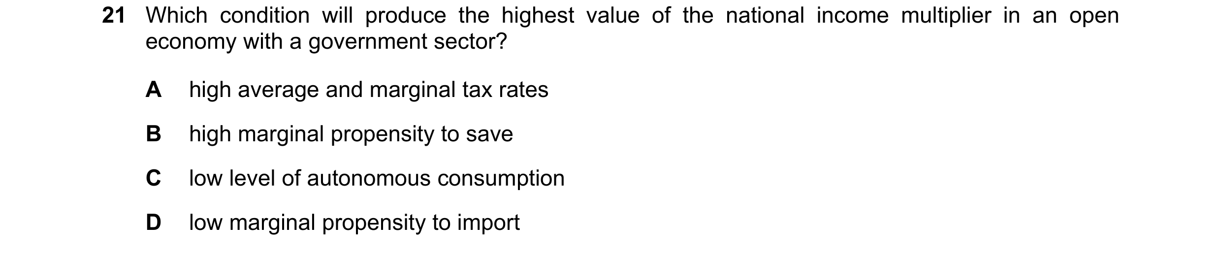 Question 128: Which condition will produce the highest value of the national income multiplier in an open economy with a government sector? A high averag…