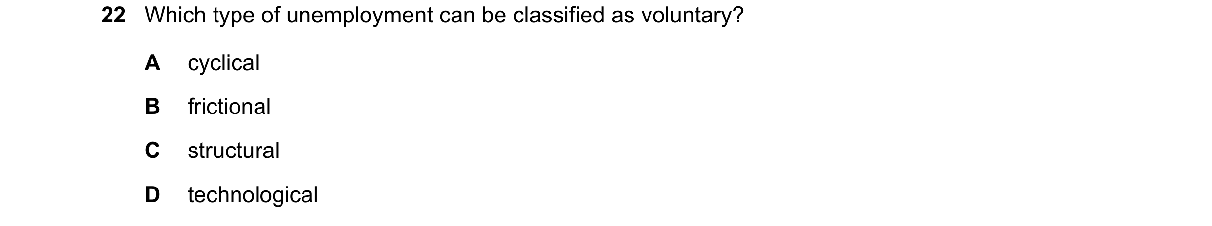 Question 92: Which type of unemployment can be classified as voluntary? A cyclical B frictional C structural D technological