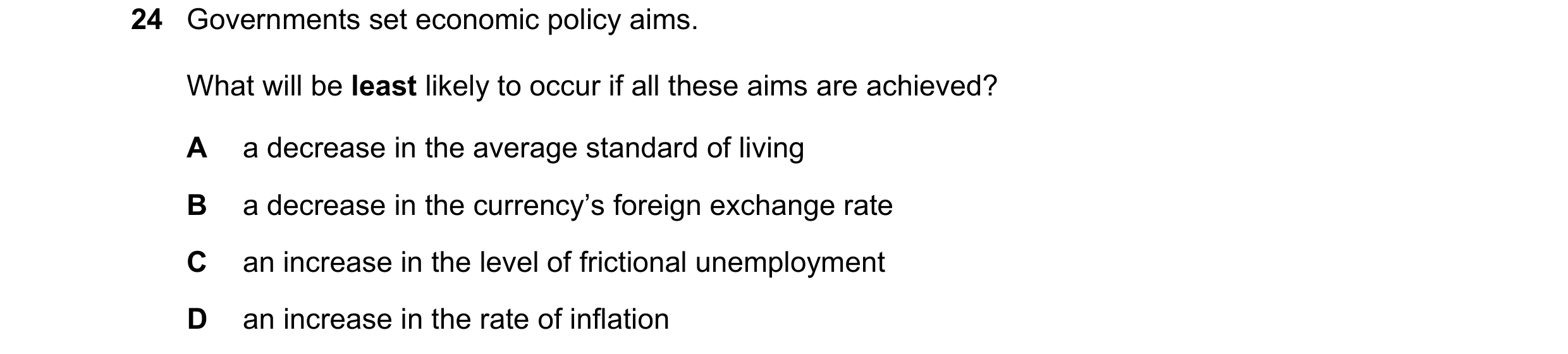 Question 36: Governments set economic policy aims. What will be least likely to occur if all these aims are achieved? A a decrease in the average standa…