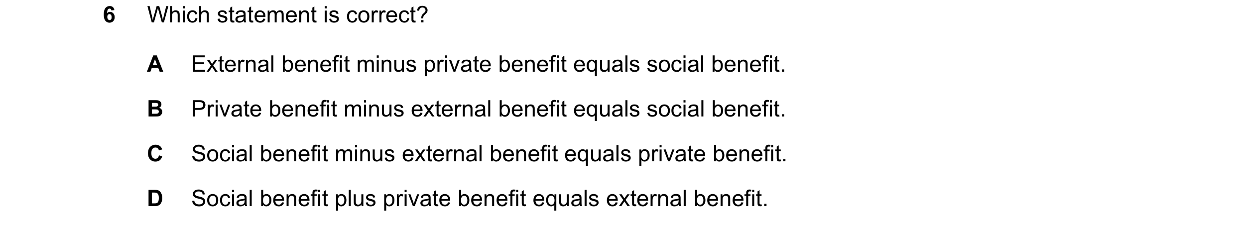 Question 87: Which statement is correct? A External benefit minus private benefit equals social benefit. B Private benefit minus external benefit equals…