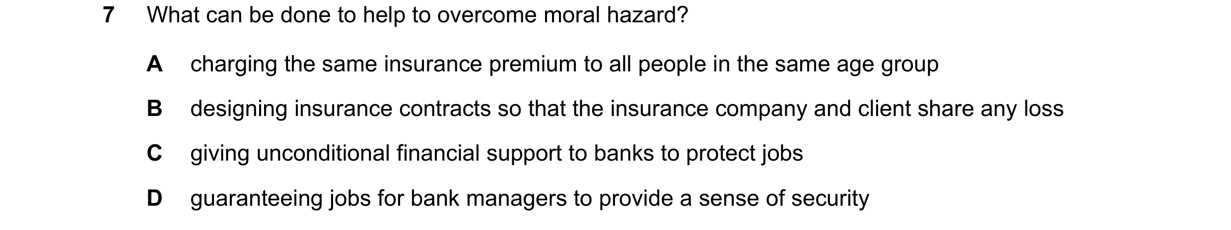 Question 102: What can be done to help to overcome moral hazard? A charging the same insurance premium to all people in the same age group B designing in…