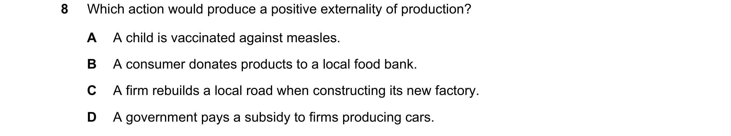 Question 88: Which action would produce a positive externality of production? A A child is vaccinated against measles. B A consumer donates products to …