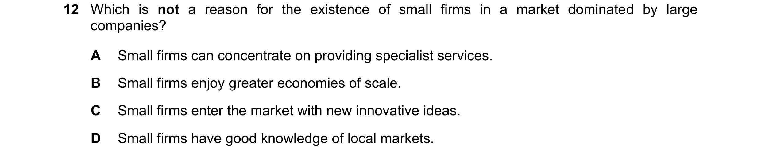 Question 25: Which is not a reason for the existence of small firms in a market dominated by large companies? A Small firms can concentrate on providing…