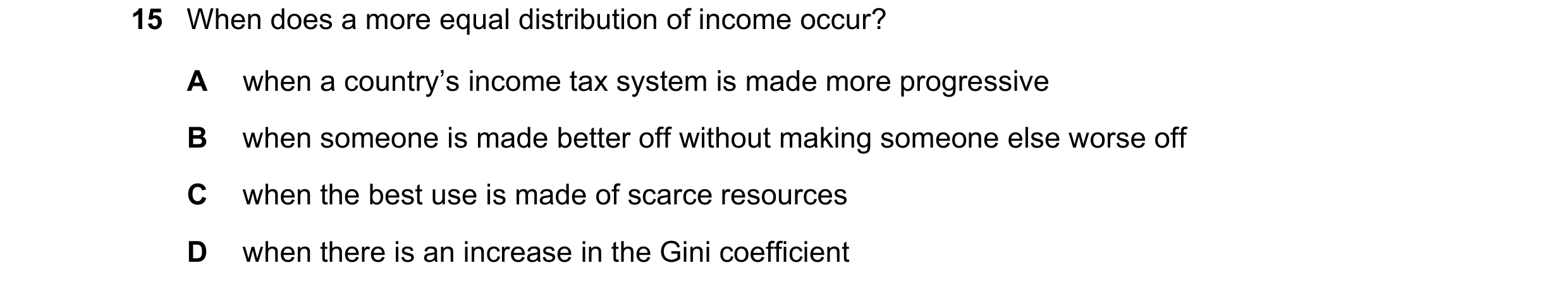 Question 50: When does a more equal distribution of income occur? A when a country’s income tax system is made more progressive B when someone is made b…