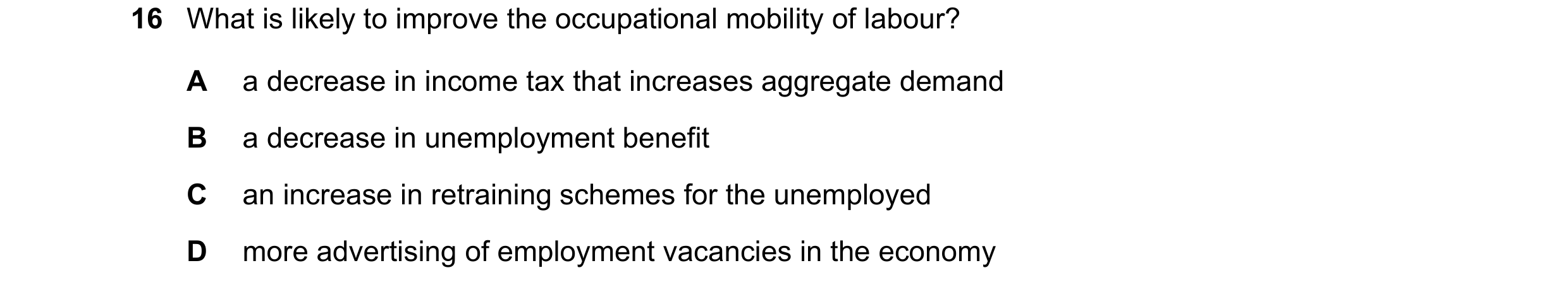 Question 122: What is likely to improve the occupational mobility of labour? A a decrease in income tax that increases aggregate demand B a decrease in u…