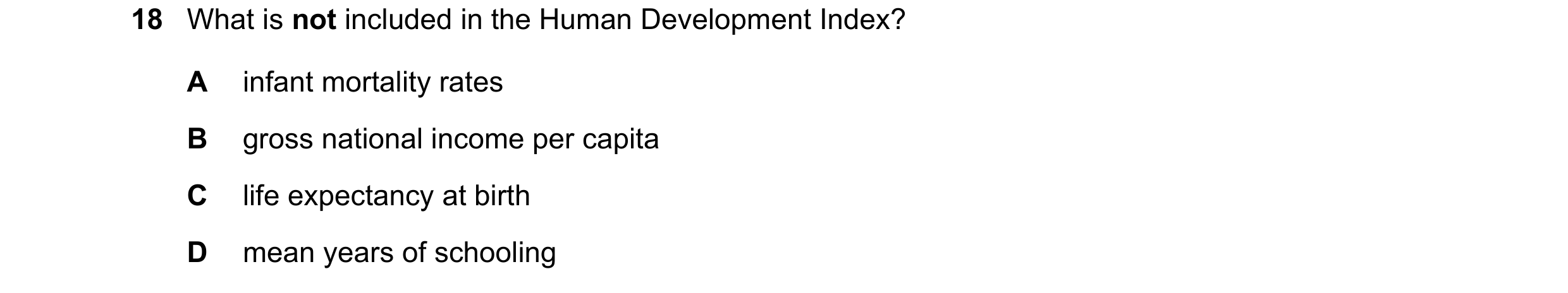 Question 46: What is not included in the Human Development Index? A infant mortality rates B gross national income per capita C life expectancy at birth…