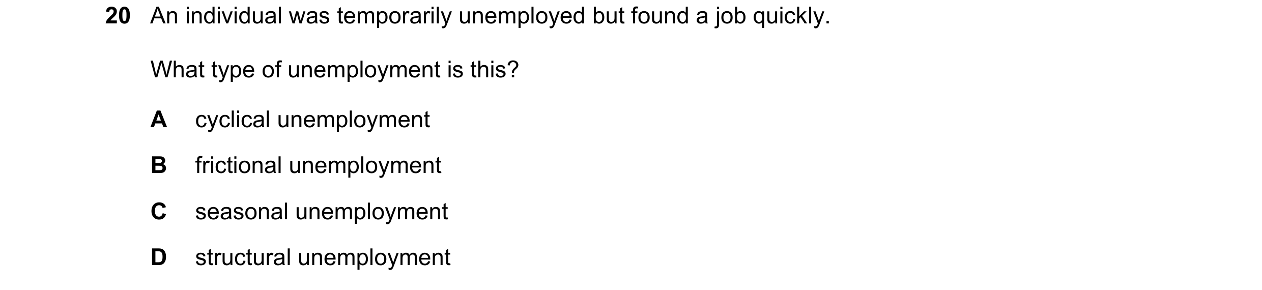 Question 70: An individual was temporarily unemployed but found a job quickly. What type of unemployment is this? A cyclical unemployment B frictional u…