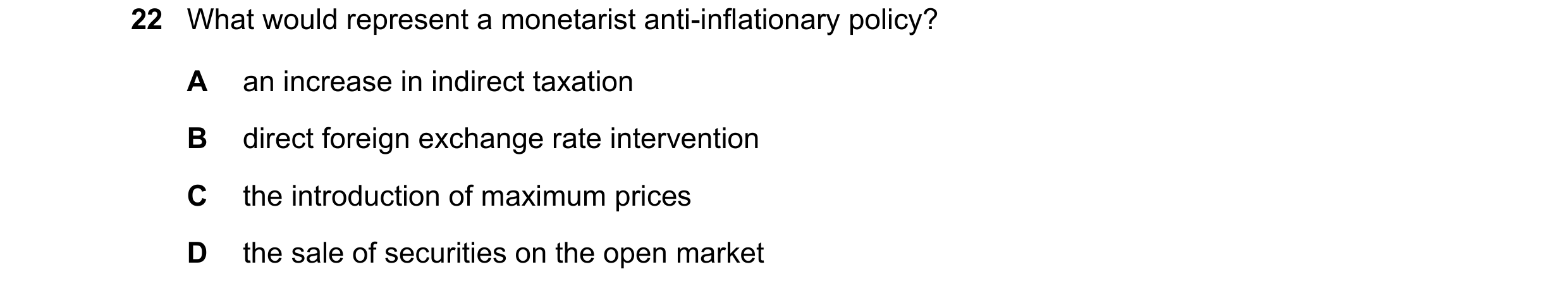 Question 31: What would represent a monetarist anti-inflationary policy? A an increase in indirect taxation B direct foreign exchange rate intervention …