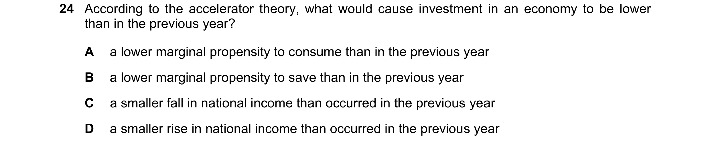 Question 58: According to the accelerator theory, what would cause investment in an economy to be lower than in the previous year? A a lower marginal pr…