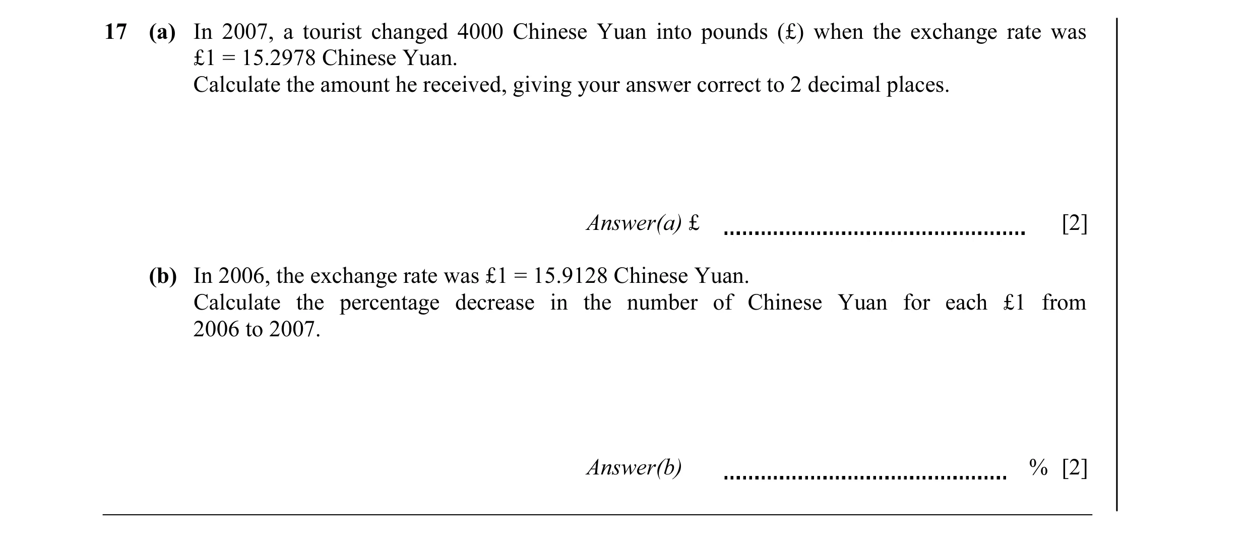 Question 4: (a) In 2007, a tourist changed 4000 Chinese Yuan into pounds (£) when the exchange rate was £1 = 15.2978 Chinese Yuan. Calculate the amount…