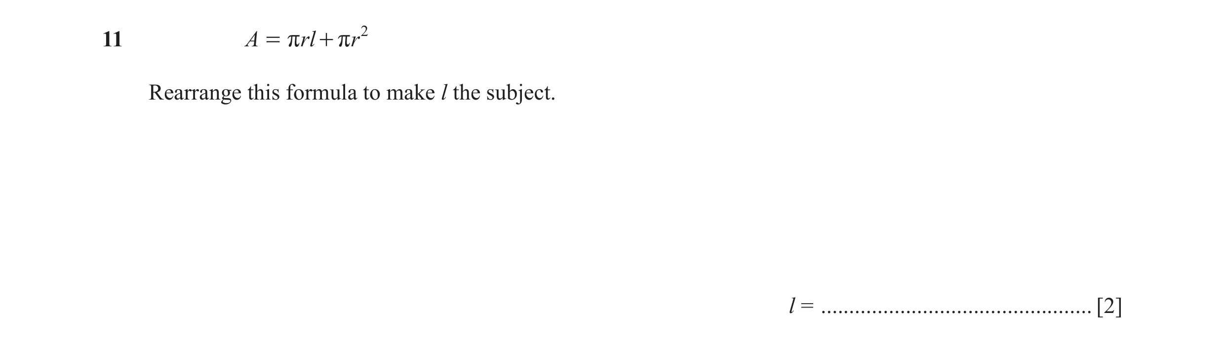 Question 100: A = r rl + r r2 Rearrange this formula to make l the subject. l = ................................................ [2]