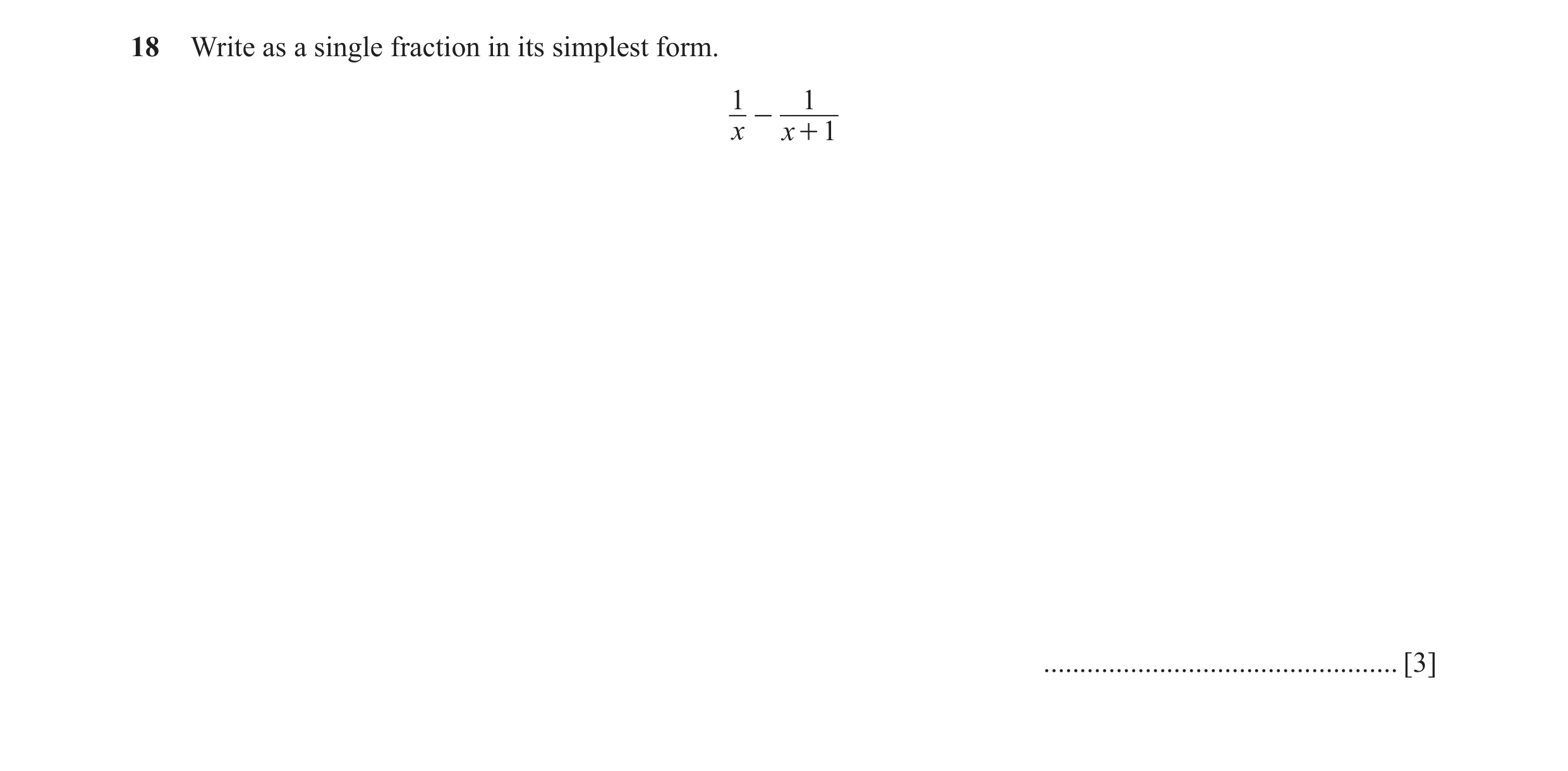 Question 19: Write as a single fraction in its simplest form. 1 1 - x x + 1 ................................................. [3]