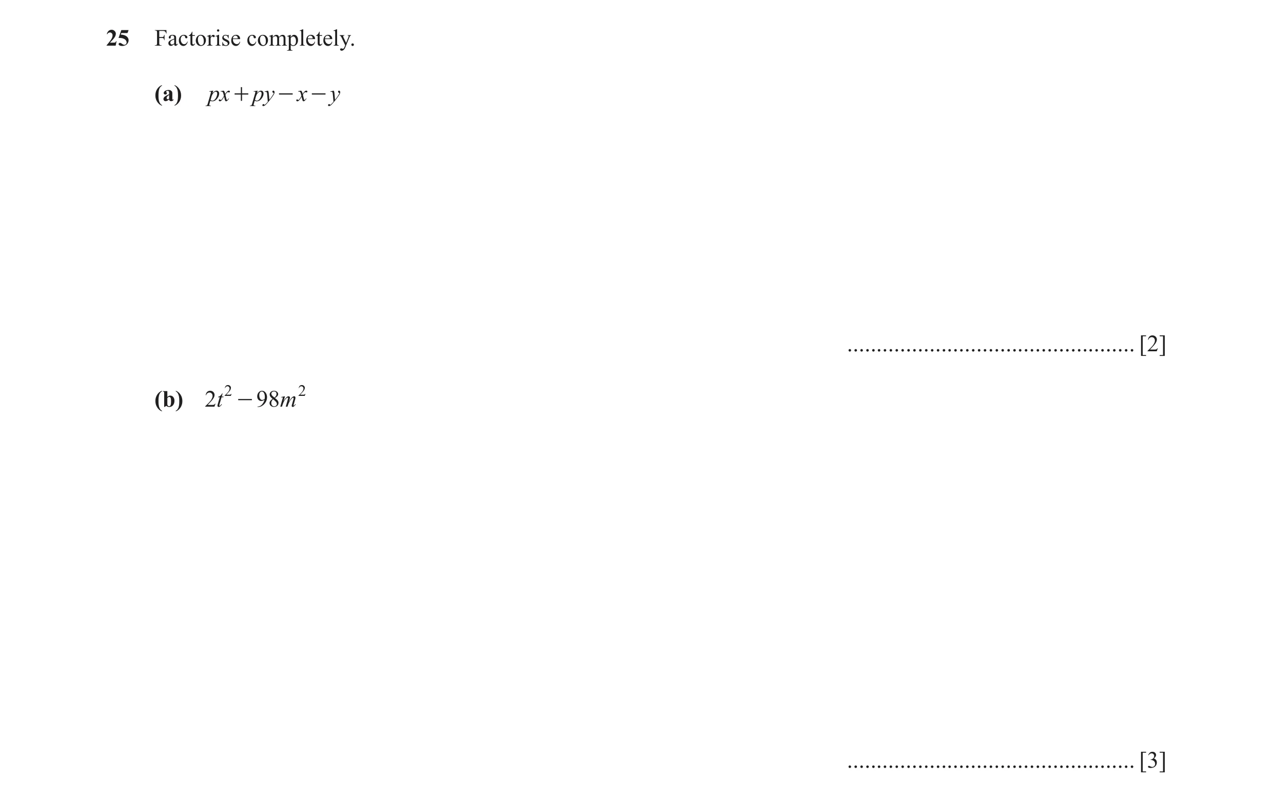 Question 102: Factorise completely. (a) px + py - x - y ................................................. [2] (b) 2t 2 - 98m 2 ..........................…