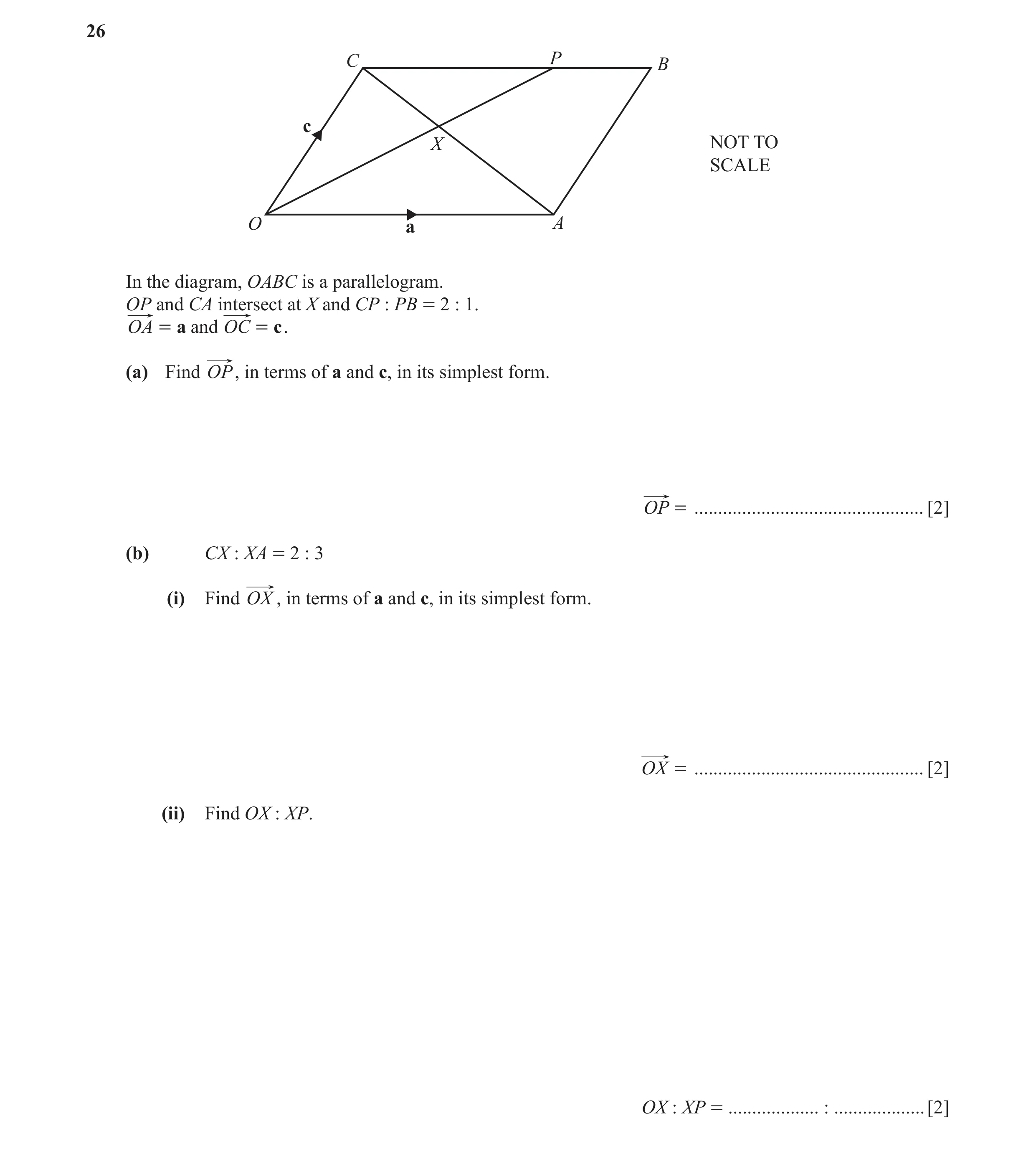 Question 44: C P B c X NOT TO SCALE O a A In the diagram, OABC is a parallelogram. OP and CA intersect at X and CP : PB = 2 : 1. OA = a and OC = c . (a)…