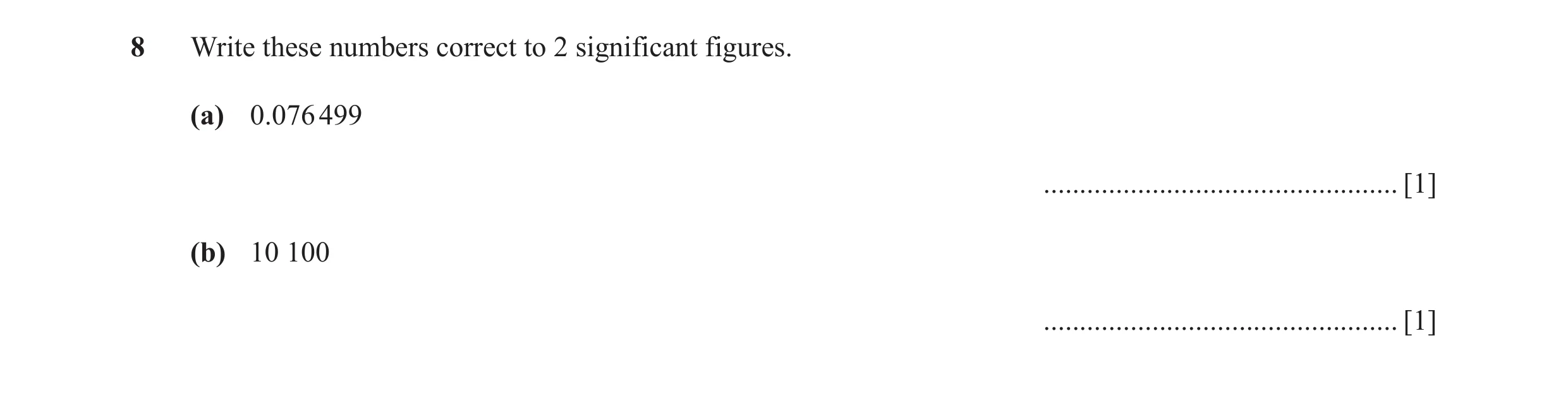 Question 50: Write these numbers correct to 2 significant figures. (a) 0.076 499 ................................................. [1] (b) 10 100 ......…