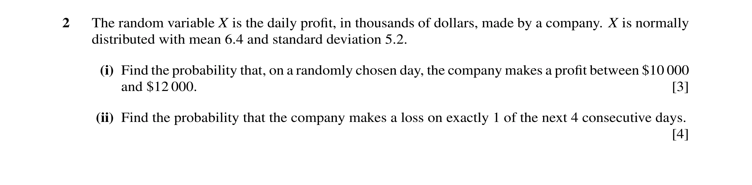 Question 18: The random variable X is the daily proﬁt, in thousands of dollars, made by a company. X is normally distributed with mean 6.4 and standard …