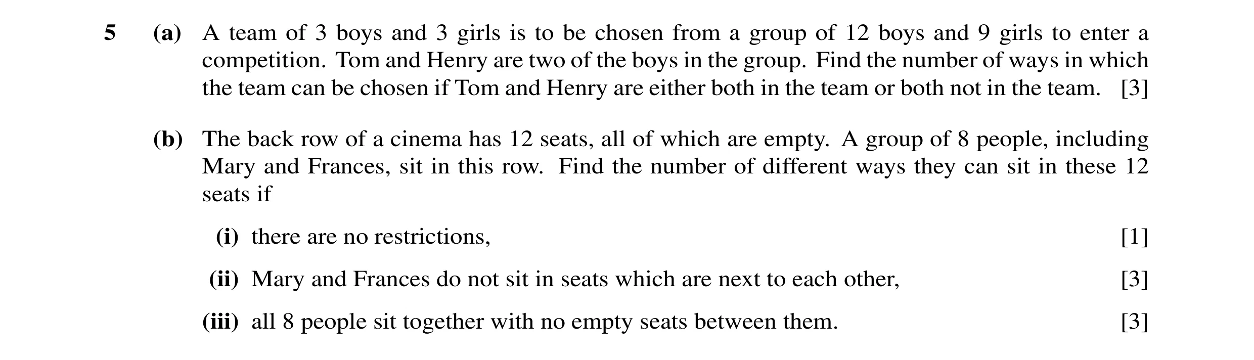 Question 16: (a) A team of 3 boys and 3 girls is to be chosen from a group of 12 boys and 9 girls to enter a competition. Tom and Henry are two of the b…