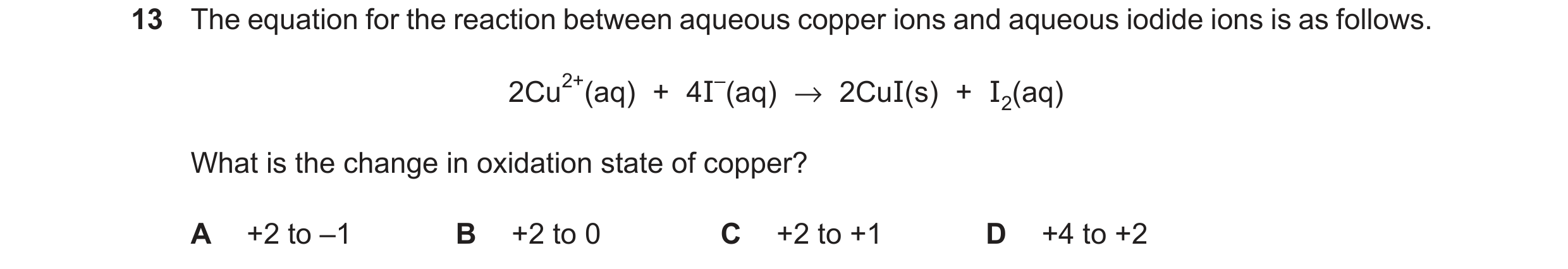 Question 14: The equation for the reaction between aqueous copper ions and aqueous iodide ions is as follows. 2Cu2+(aq) + 4I–(aq) →2CuI(s) + I2(aq) What…