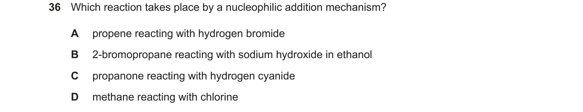Question 108: Which reaction takes place by a nucleophilic addition mechanism? A propene reacting with hydrogen bromide B 2-bromopropane reacting with so…
