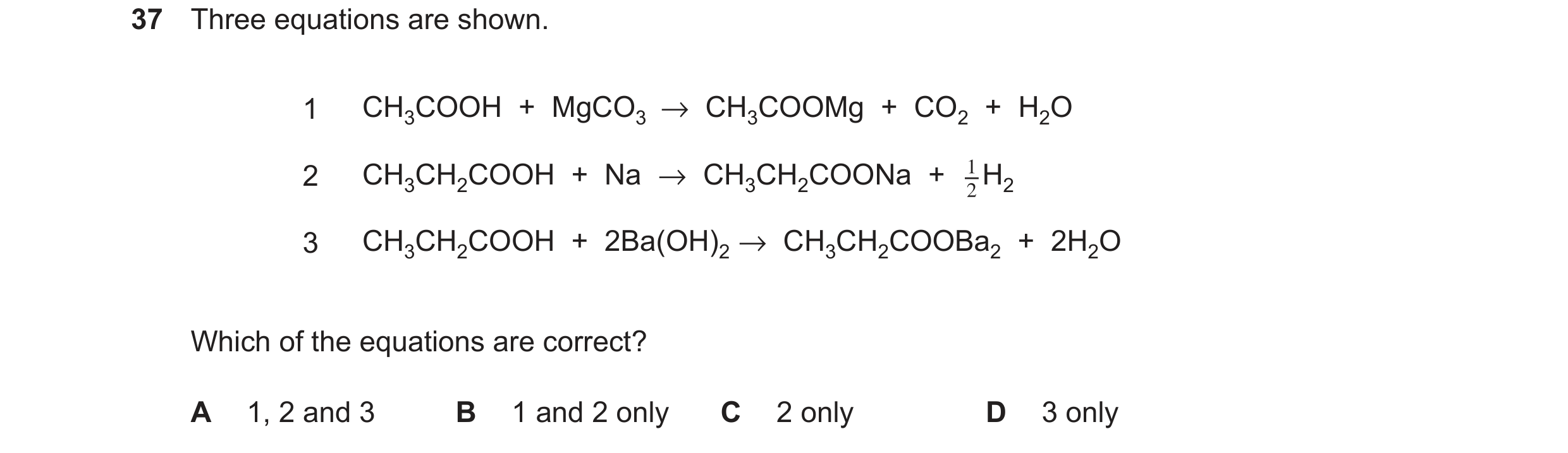 Question 129: Three equations are shown. 1 CH3COOH + MgCO3 →CH3COOMg + CO2 + H2O 2 CH3CH2COOH + Na →CH3CH2COONa + H2 3 CH3CH2COOH + 2Ba(OH)2 →CH3CH2COOBa…