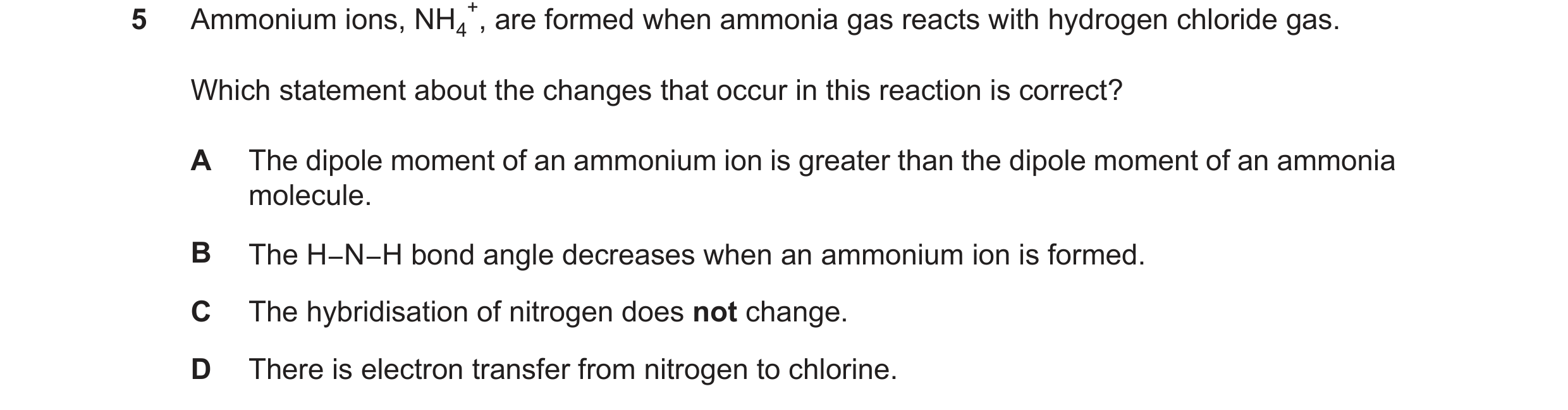 Question 90: Ammonium ions, NH4 +, are formed when ammonia gas reacts with hydrogen chloride gas. Which statement about the changes that occur in this r…