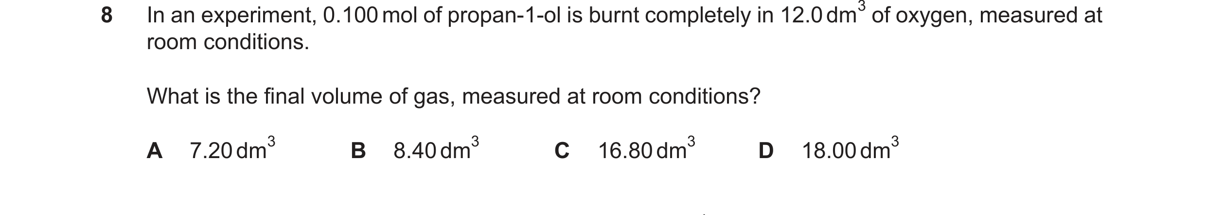 Question 251: room conditions. What is the final volume of gas, measured at room conditions? A 7.20dm3 B 8.40dm3 C 16.80dm3 D 18.00dm3