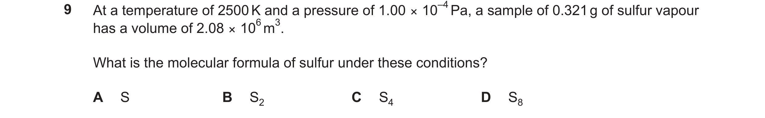 Question 110: At a temperature of 2500K and a pressure of 1.00 × 10–4Pa, a sample of 0.321g of sulfur vapour has a volume of 2.08 × 106m3. What is the mo…
