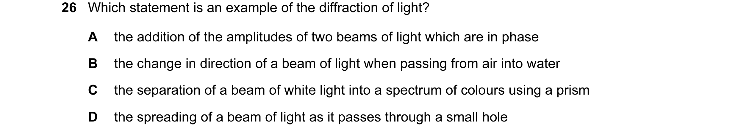 Question 21: Which statement is an example of the diffraction of light? A the addition of the amplitudes of two beams of light which are in phase B the …