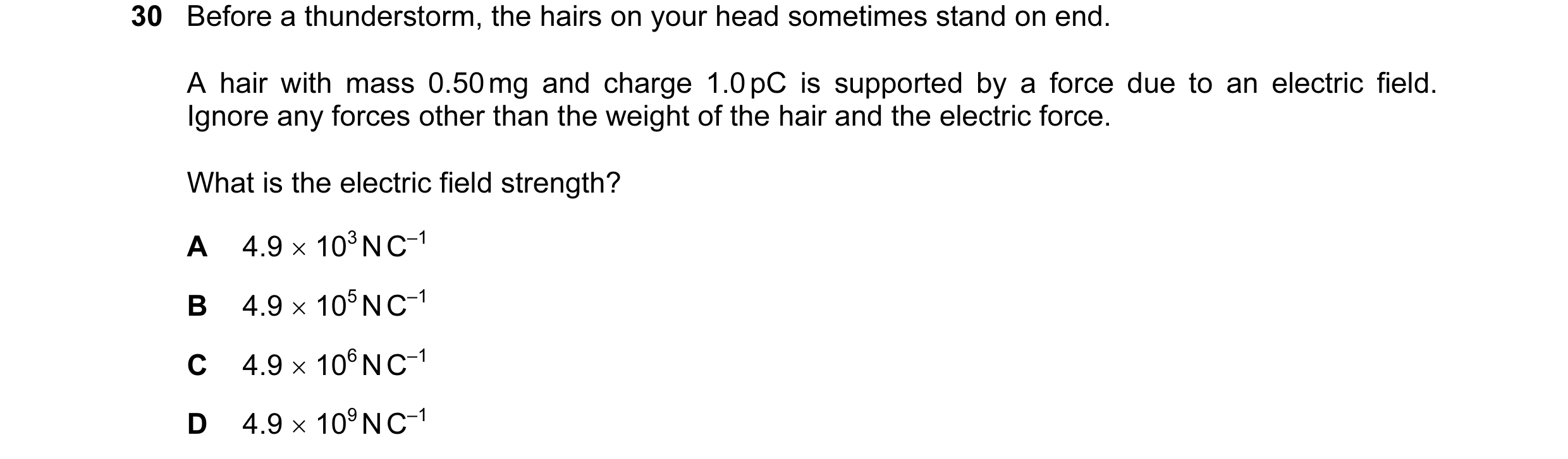 Question 82: Before a thunderstorm, the hairs on your head sometimes stand on end. A hair with mass 0.50 mg and charge 1.0 pC is supported by a force du…