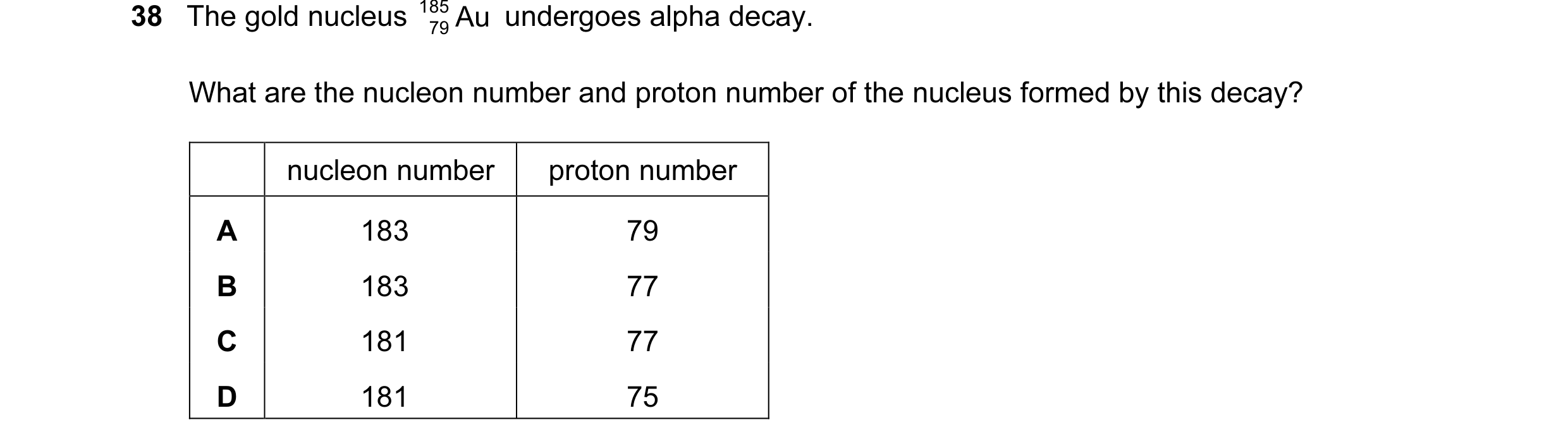 Question 80: The gold nucleus 185 Au undergoes alpha decay. 79 What are the nucleon number and proton number of the nucleus formed by this decay? nucleo…