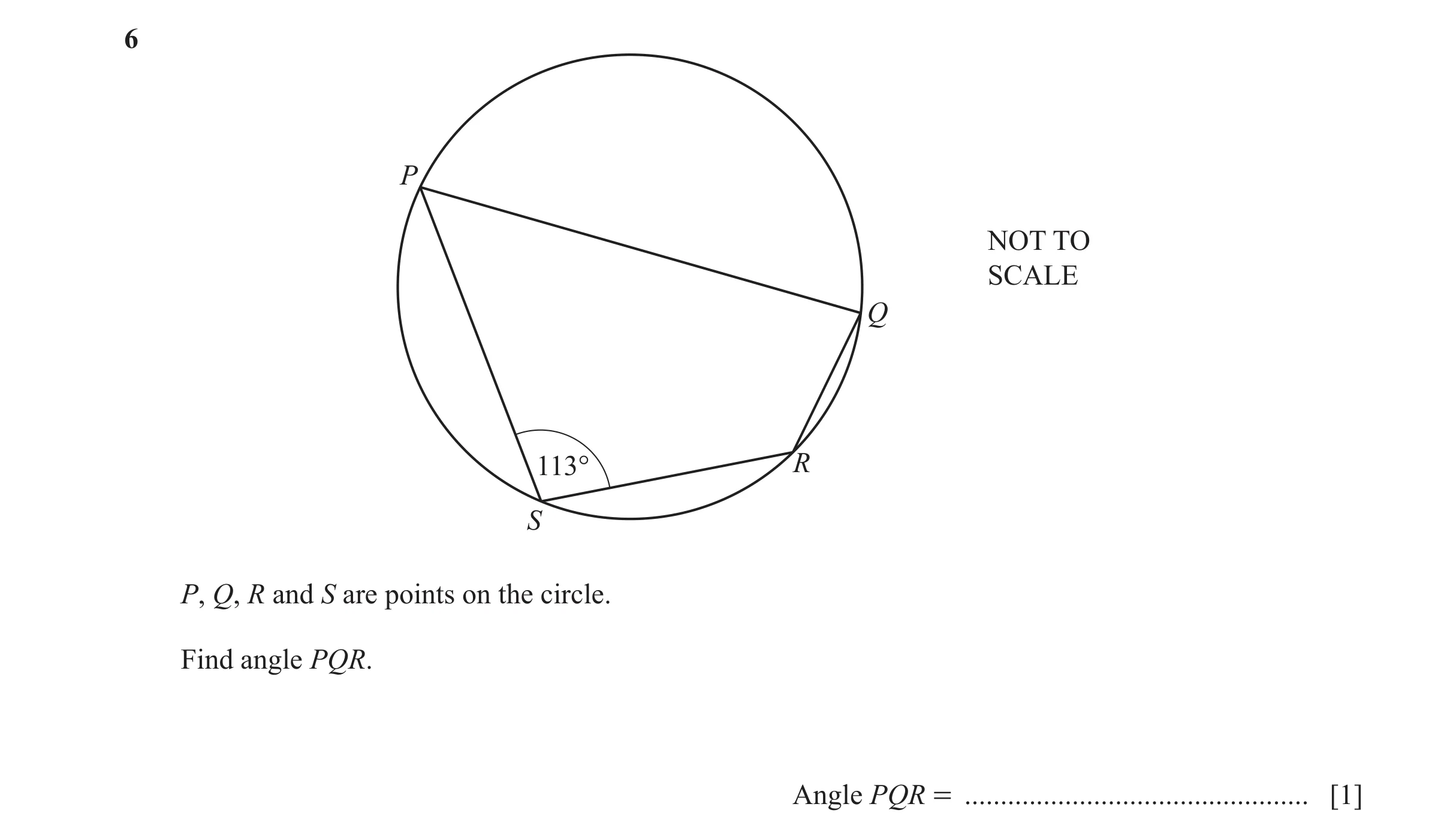 Question 16: P NOT TO SCALE Q 113° R S P, Q, R and S are points on the circle. Find angle PQR. Angle PQR = .............................................…
