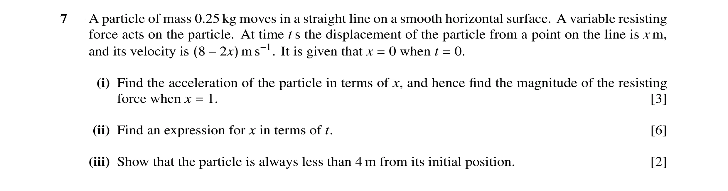Question 6: A particle of mass 0.25 kg moves in a straight line on a smooth horizontal surface. A variable resisting force acts on the particle. At tim…