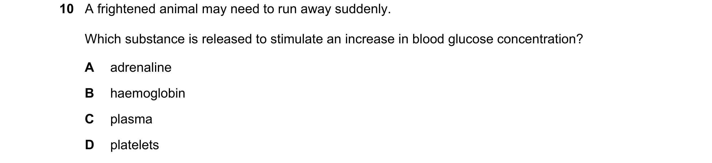 Question 18: A frightened animal may need to run away suddenly. Which substance is released to stimulate an increase in blood glucose concentration? A a…