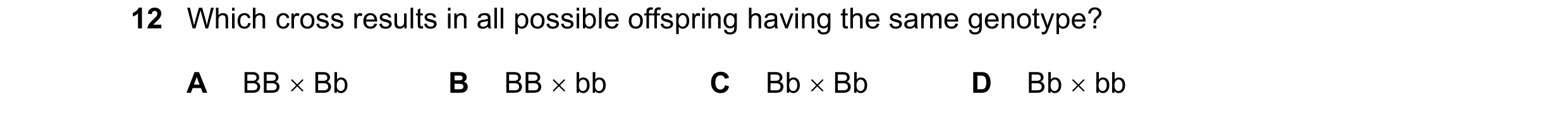 Question 20: Which cross results in all possible offspring having the same genotype? A BB × Bb B BB × bb C Bb × Bb D Bb × bb