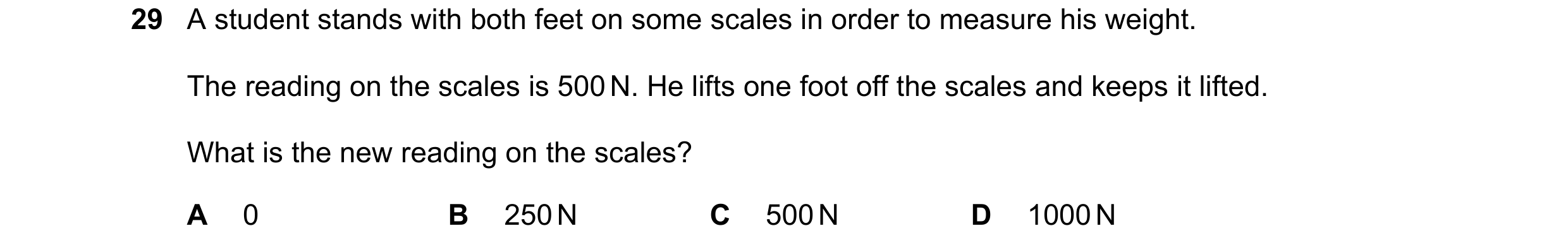 Question 10: A student stands with both feet on some scales in order to measure his weight. The reading on the scales is 500 N. He lifts one foot off th…