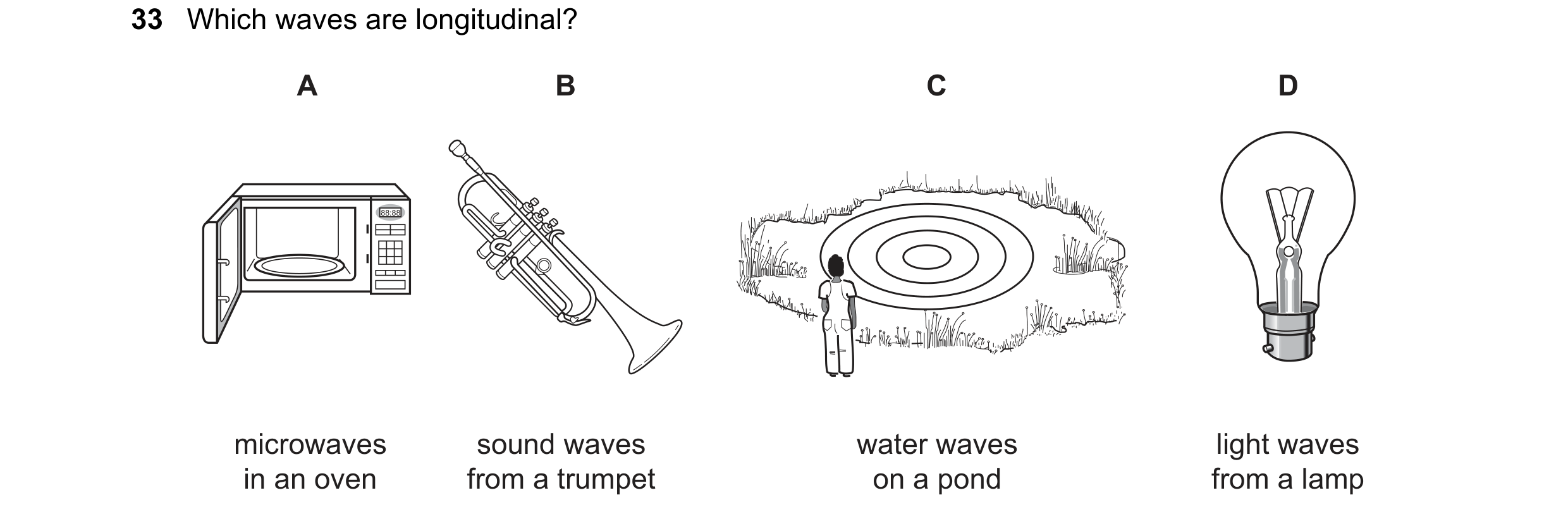 Question 38: Which waves are longitudinal? A B C D 88:88 microwaves sound waves water waves light waves in an oven from a trumpet on a pond from a lamp