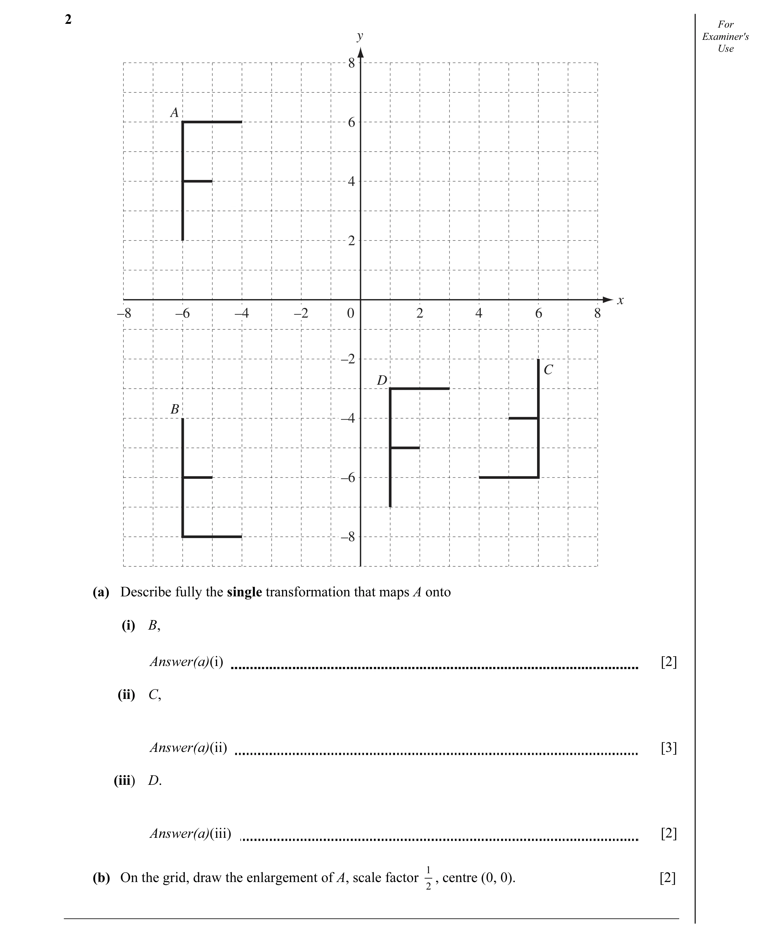 Question 19: For y Examiner's Use 8 A 6 4 2 x –8 –6 –4 –2 0 2 4 6 8 –2 C D B –4 –6 –8 (a) Describe fully the single transformation that maps A onto (i) …