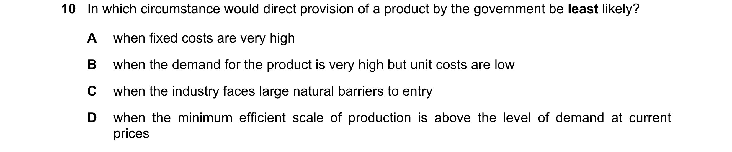 Question 58: In which circumstance would direct provision of a product by the government be least likely? A when fixed costs are very high B when the de…