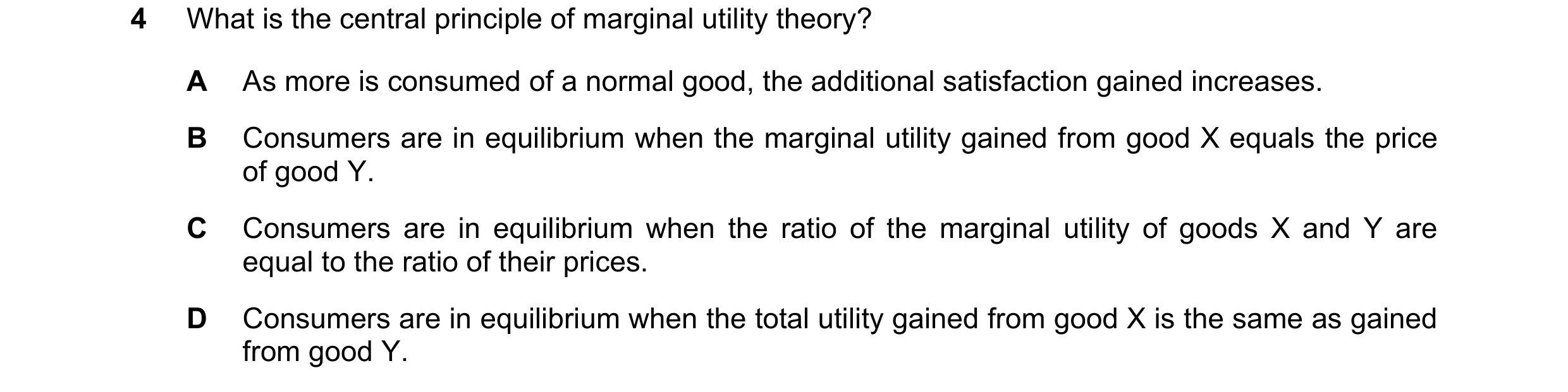 Question 56: What is the central principle of marginal utility theory? A As more is consumed of a normal good, the additional satisfaction gained increa…