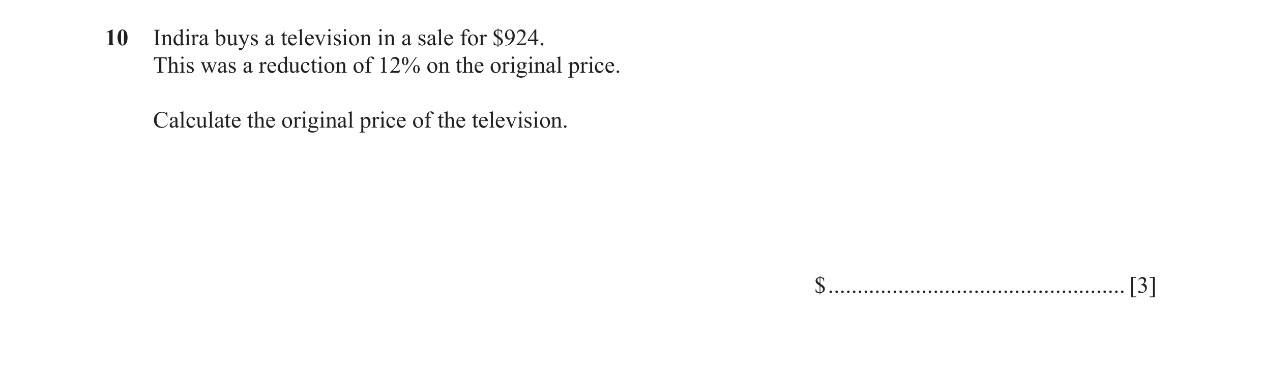 Question 30: Indira buys a television in a sale for $924. This was a reduction of 12% on the original price. Calculate the original price of the televis…