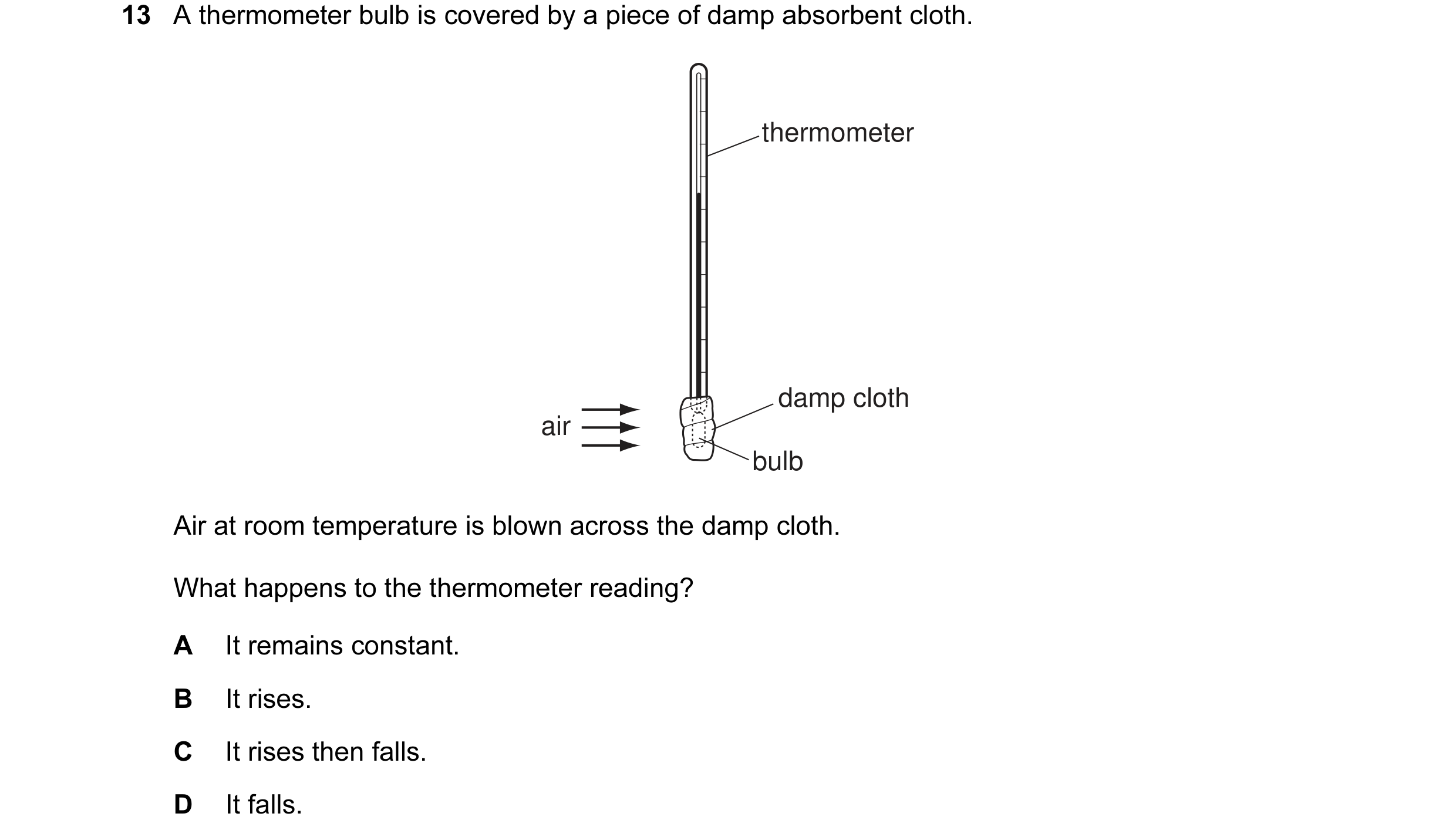 Question 55: A thermometer bulb is covered by a piece of damp absorbent cloth. thermometer damp cloth air bulb Air at room temperature is blown across t…